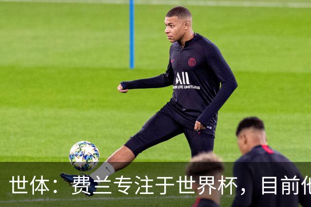 世体：费兰专注于世界杯，目前他并不清楚巴黎的兴趣和巴萨的意图